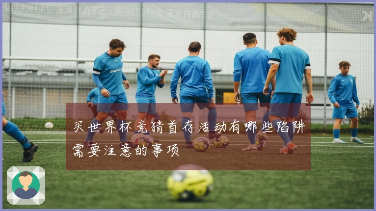 买世界杯竞猜首存活动有哪些陷阱需要注意的事项